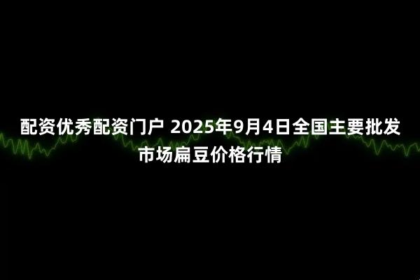 配资优秀配资门户 2025年9月4日全国主要批发市场扁豆价格行情
