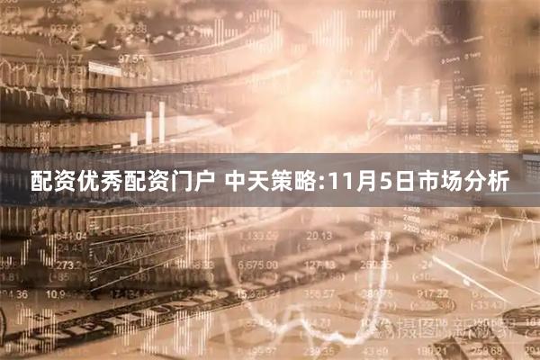 配资优秀配资门户 中天策略:11月5日市场分析