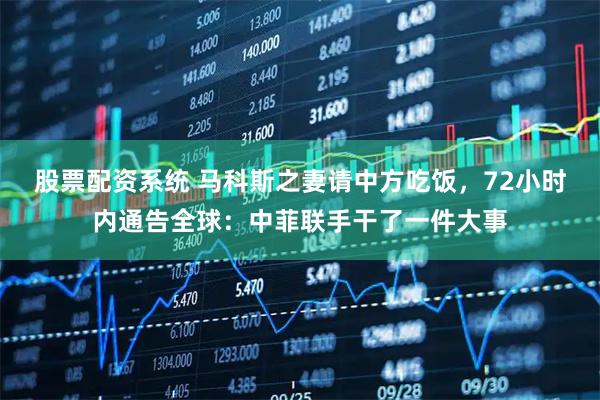 股票配资系统 马科斯之妻请中方吃饭，72小时内通告全球：中菲联手干了一件大事