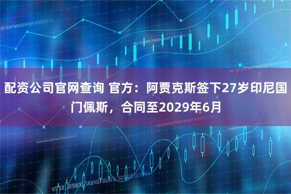 配资公司官网查询 官方：阿贾克斯签下27岁印尼国门佩斯，合同至2029年6月