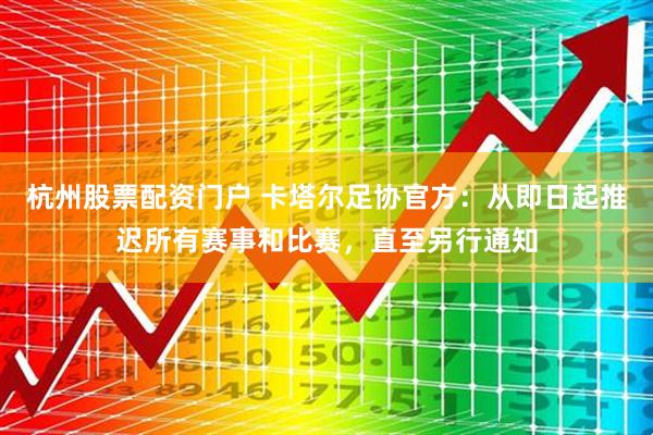 杭州股票配资门户 卡塔尔足协官方：从即日起推迟所有赛事和比赛，直至另行通知