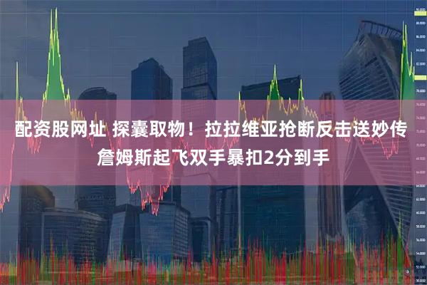 配资股网址 探囊取物！拉拉维亚抢断反击送妙传 詹姆斯起飞双手暴扣2分到手