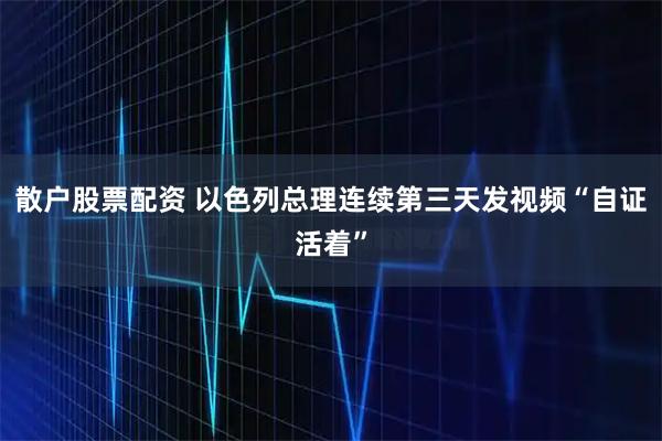 散户股票配资 以色列总理连续第三天发视频“自证活着”
