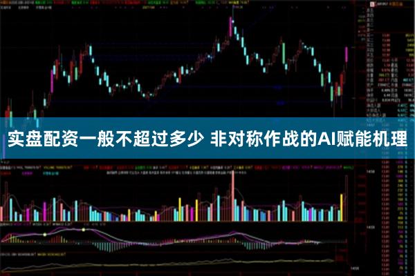 实盘配资一般不超过多少 非对称作战的AI赋能机理