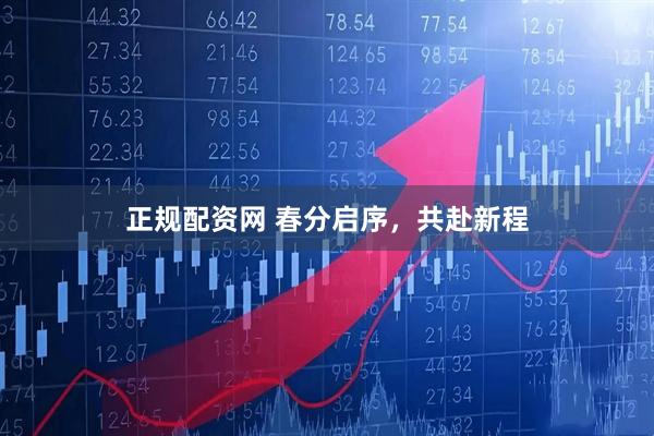 正规配资网 春分启序，共赴新程